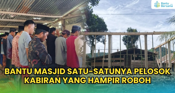 Bantu Masjid Satu-Satunya Pelosok Kabiran Yang Hampir Roboh